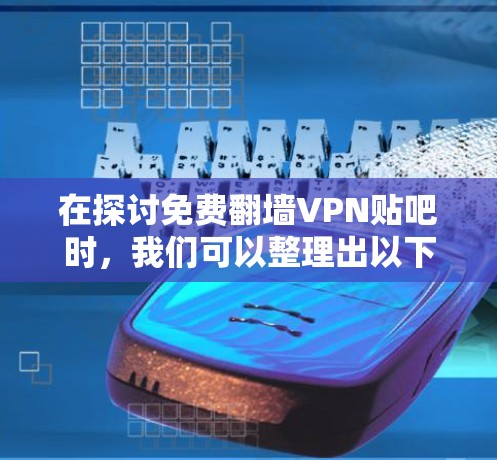 在探讨免费翻墙VPN贴吧时，我们可以整理出以下几点信息和建议