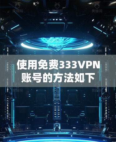 使用免费333VPN账号的方法如下