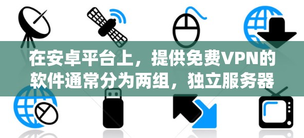 在安卓平台上，提供免费VPN的软件通常分为两组，独立服务器VPN（如M2M）和服务器与服务器（如UUmpeg、NetNest、NetVibes）以下是一些推荐的免费VPN软件