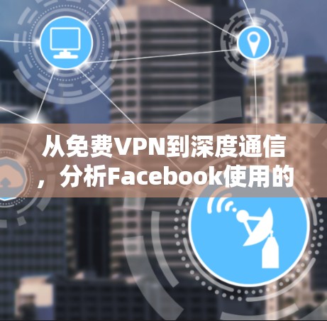 从免费VPN到深度通信，分析Facebook使用的技术