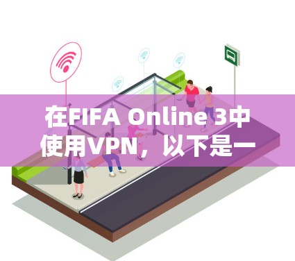 在FIFA Online 3中使用VPN，以下是一步步的指南