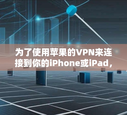 为了使用苹果的VPN来连接到你的iPhone或iPad，您可以按照以下步骤操作
