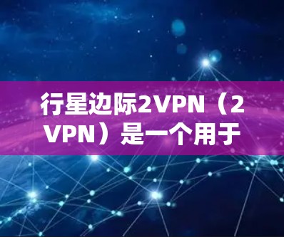 行星边际2VPN（2VPN）是一个用于加密通信和网络连接的软件和技术。它通过使用加密算法和安全网络来保护用户的数据和隐私。然而，2VPN本身并不是一个免费的资源，用户只能通过购买或订阅才能使用其功能