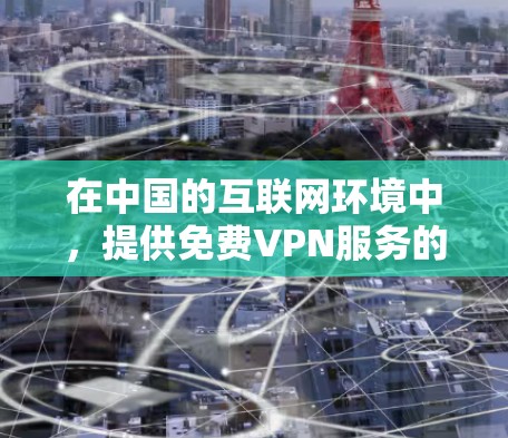 在中国的互联网环境中，提供免费VPN服务的平台确实存在，但需要根据不同的需求来选择适合自己的服务。以下是几个国内提供免费VPN服务的平台，以及它们的特点