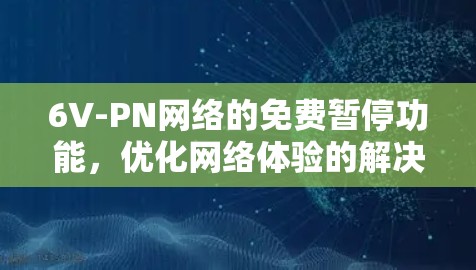 6V-PN网络的免费暂停功能，优化网络体验的解决方案