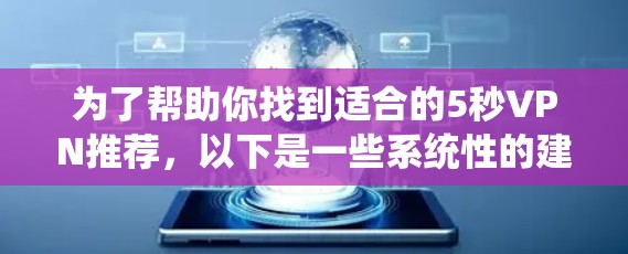 为了帮助你找到适合的5秒VPN推荐，以下是一些系统性的建议和推荐