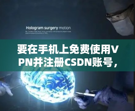 要在手机上免费使用VPN并注册CSDN账号，可以按照以下步骤操作
