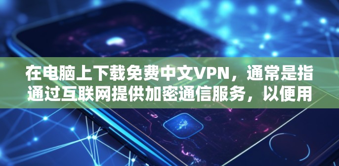 在电脑上下载免费中文VPN，通常是指通过互联网提供加密通信服务，以便用户在线观看高清视频、网络资源或进行其他在线活动。以下是关于此类服务的一些关键信息和步骤