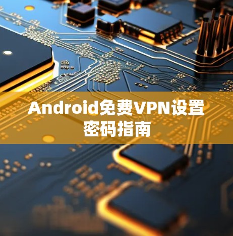 Android免费VPN设置密码指南