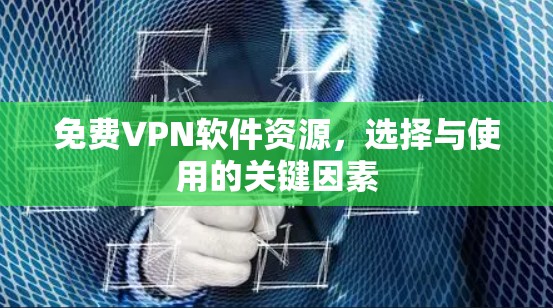 免费VPN软件资源，选择与使用的关键因素