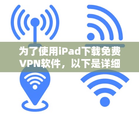 为了使用iPad下载免费VPN软件，以下是详细的步骤和建议