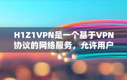 H1Z1VPN是一个基于VPN协议的网络服务，允许用户在不付费的情况下访问网络资源。以下是使用H1Z1VPN的基本步骤