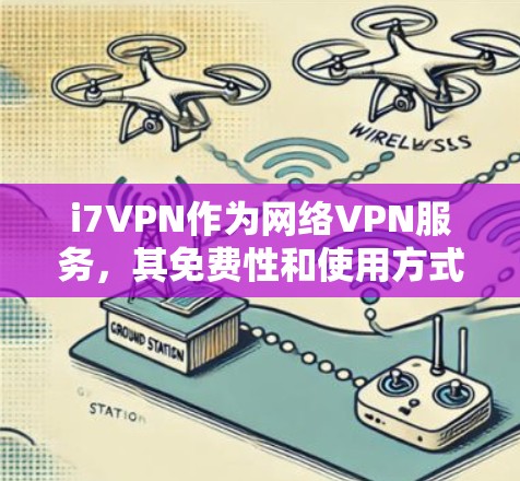 i7VPN作为网络VPN服务，其免费性和使用方式如下