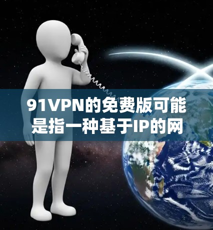 91VPN的免费版可能是指一种基于IP的网络服务，通常需要连接到特定的网络环境才能使用。免费版可能提供了一定的网络连接功能，但可能无法访问互联网、视频内容或进行远程控制