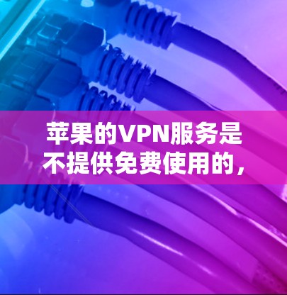 苹果的VPN服务是不提供免费使用的，所有VPN都必须通过付费服务才能使用。因此，用户需要为VPN服务支付相应的费用，以获得合法的VPN功能
