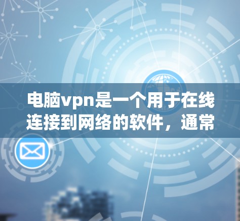 电脑vpn是一个用于在线连接到网络的软件，通常基于VPN协议如VPN、WPA、WPA2等。它可能提供免费账号和密码，但具体实现方式和使用方法需要进一步了解。以下是详细的步骤和解释