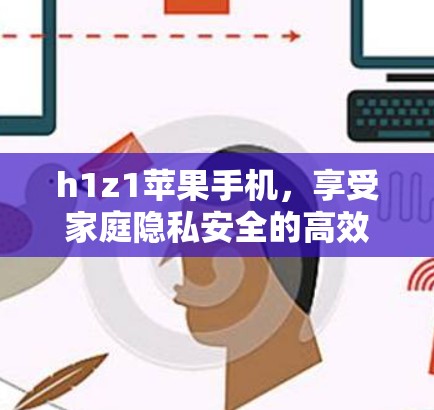 h1z1苹果手机，享受家庭隐私安全的高效选择