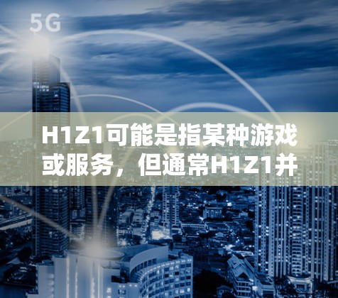H1Z1可能是指某种游戏或服务，但通常H1Z1并不是一个常用术语，可能是一个特定的平台或服务的名称。如果你指的是某个特定的VPN服务或游戏，请提供更多上下文信息，以便我更好地帮助你