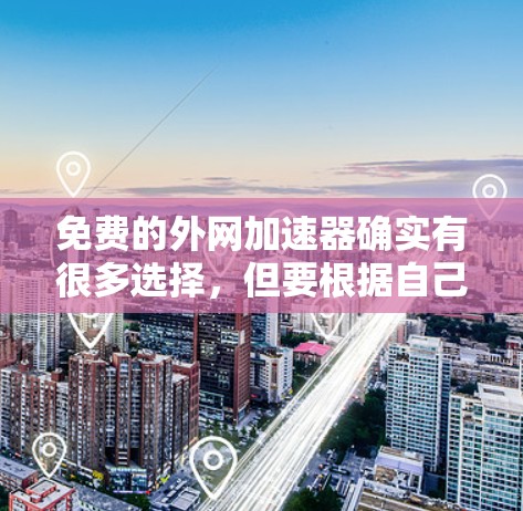 免费的外网加速器确实有很多选择，但要根据自己的具体情况来决定使用。以下是一些常见的免费选项