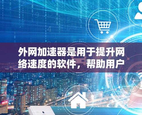 外网加速器是用于提升网络速度的软件，帮助用户更快地访问网页、下载资源等。以下是一些常见的外网加速器推荐，帮助您找到适合的工具
