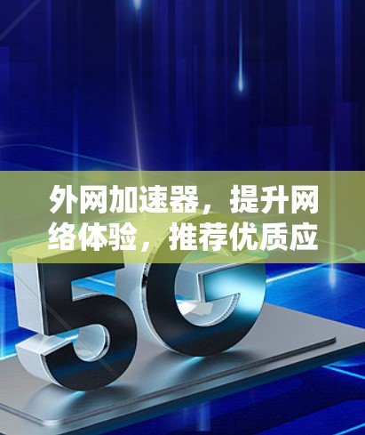 外网加速器，提升网络体验，推荐优质应用