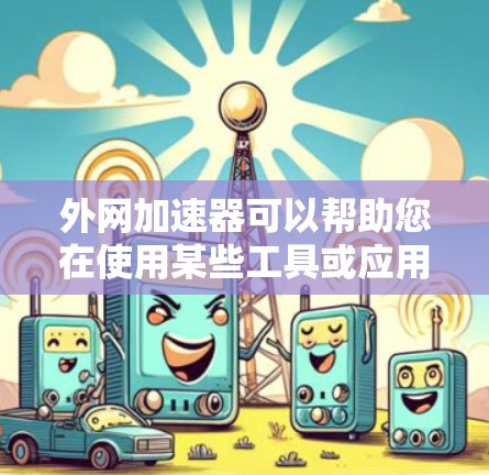 外网加速器可以帮助您在使用某些工具或应用时，提升网络速度。以下是关于外网加速器的使用指南和推荐