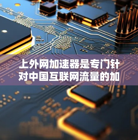 上外网加速器是专门针对中国互联网流量的加速工具，旨在提升网络速度、减少延迟并增强稳定性。以下是详细的指导，帮助您更好地使用上外网加速器