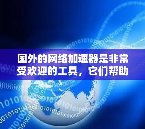 国外的网络加速器是非常受欢迎的工具，它们帮助用户更快地下载网络资源。以下是一些国外的网络加速器推荐，帮助您快速找到适合您的选择