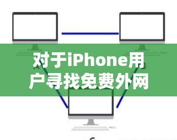 对于iPhone用户寻找免费外网加速器的建议如下