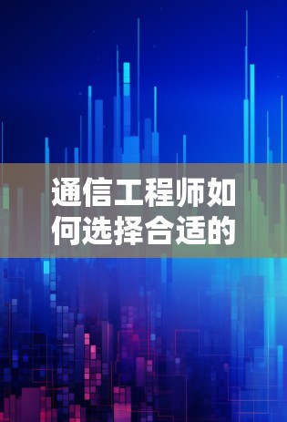 通信工程师如何选择合适的加速器来查看国外网站