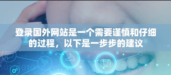 登录国外网站是一个需要谨慎和仔细的过程，以下是一步步的建议