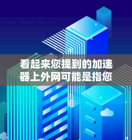 看起来您提到的加速器上外网可能是指您使用加速器软件来加速下载，然后将下载的资源分享到上外网（可能指的是微博、微信或其他社交平台）如果您指的是如何使用加速器软件加速下载并分享，以下是具体的步骤