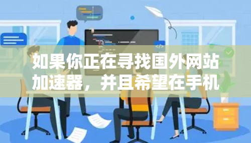 如果你正在寻找国外网站加速器，并且希望在手机上使用，以下是一些推荐的加速器，它们可以显著提升你的搜索速度