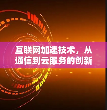 互联网加速技术，从通信到云服务的创新