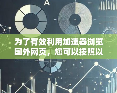 为了有效利用加速器浏览国外网页，您可以按照以下步骤操作