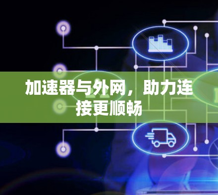 加速器与外网，助力连接更顺畅