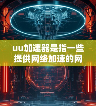 uu加速器是指一些提供网络加速的网站或工具，用户通过这些平台将手机内的数据转移到电脑上，以加速电脑资源的使用，如玩游戏、视频编辑等
