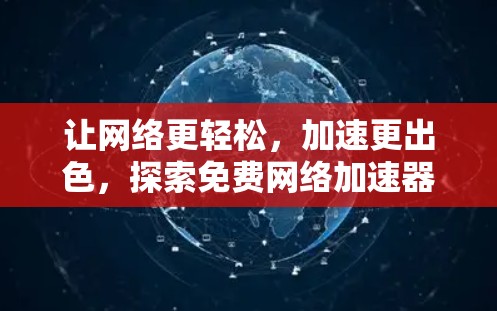 让网络更轻松，加速更出色，探索免费网络加速器的全解析