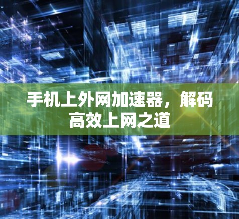 手机上外网加速器，解码高效上网之道