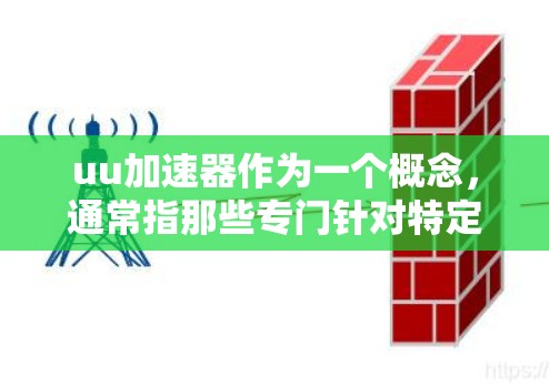 uu加速器作为一个概念，通常指那些专门针对特定平台或应用加速用户访问互联网功能的软件。以下是对该概念的分步解释和分析