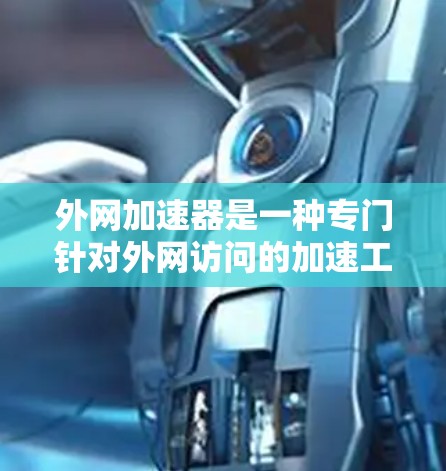 外网加速器是一种专门针对外网访问的加速工具，旨在提升网页加载速度。以下是对外网加速器的详细分析