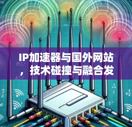IP加速器与国外网站，技术碰撞与融合发展