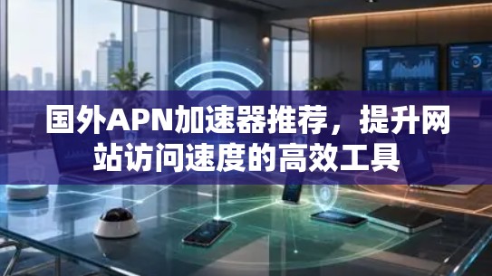 国外APN加速器推荐，提升网站访问速度的高效工具