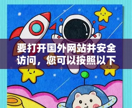 要打开国外网站并安全访问，您可以按照以下步骤操作