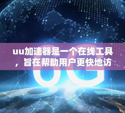 uu加速器是一个在线工具，旨在帮助用户更快地访问互联网资源。以下是对uu加速器的详细介绍