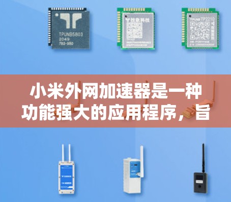 小米外网加速器是一种功能强大的应用程序，旨在通过加速网络连接，提升数据传输速度。以下是关于它的详细介绍