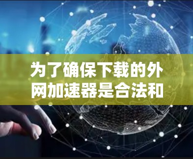 为了确保下载的外网加速器是合法和安全的，以下是一些关键建议