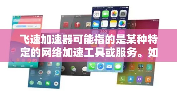 飞速加速器可能指的是某种特定的网络加速工具或服务。如果您指的是某个特定的加速工具，建议您联网获取最新信息。以下是几种常见的网络加速工具，您可以根据需要选择