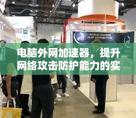 电脑外网加速器，提升网络攻击防护能力的实用工具