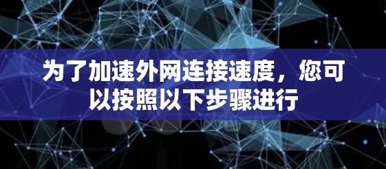 为了加速外网连接速度，您可以按照以下步骤进行